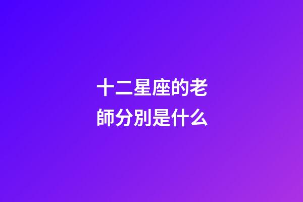 十二星座的老師分別是什么-第1張-星座運勢-玄機派