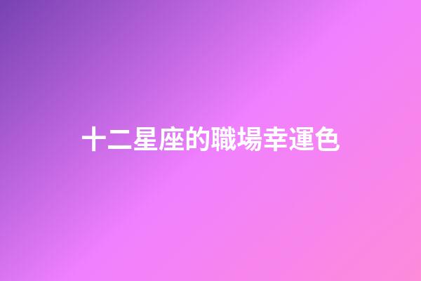 十二星座的職場幸運色-第1張-星座運勢-玄機派