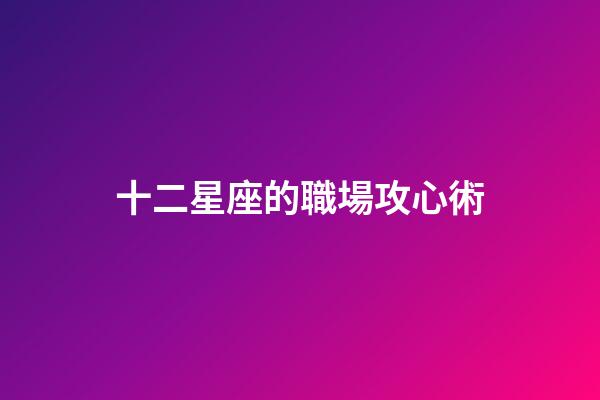 十二星座的職場攻心術