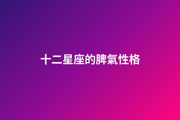 十二星座的脾氣性格-第1張-星座運勢-玄機派