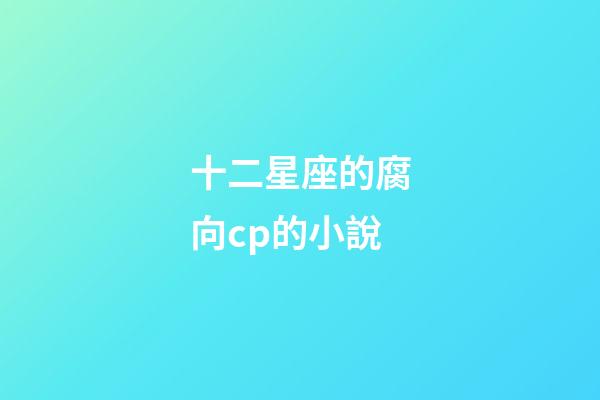 十二星座的腐向cp的小說-第1張-星座運勢-玄機(jī)派