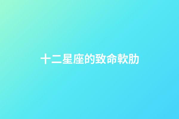 十二星座的致命軟肋-第1張-星座運勢-玄機派