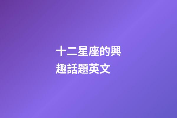 十二星座的興趣話題英文-第1張-星座運勢-玄機派
