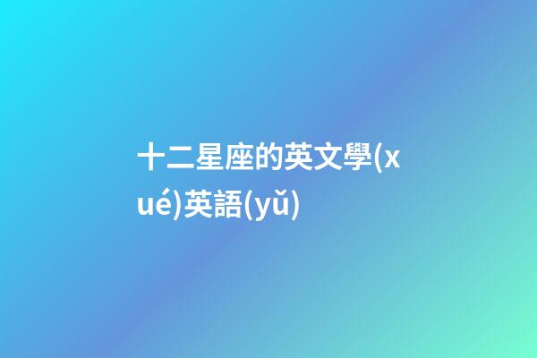 十二星座的英文學(xué)英語(yǔ)-第1張-星座運(yùn)勢(shì)-玄機(jī)派