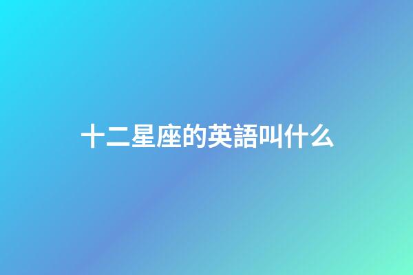 十二星座的英語叫什么-第1張-星座運(yùn)勢-玄機(jī)派