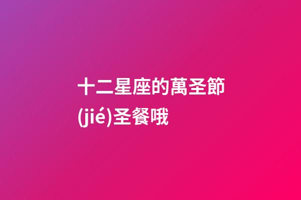 十二星座的萬圣節(jié)圣餐哦-第1張-星座運勢-玄機派