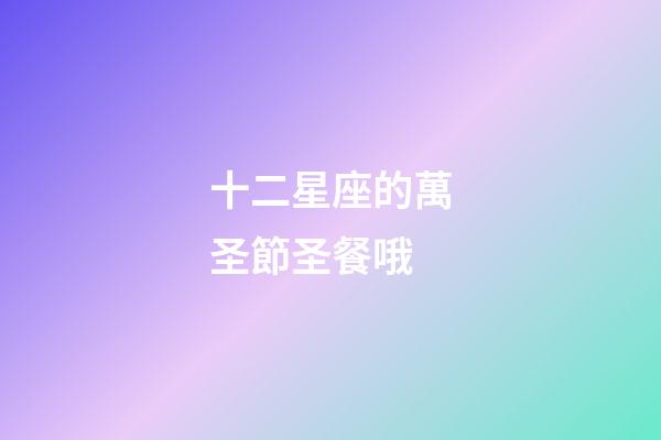 十二星座的萬圣節圣餐哦