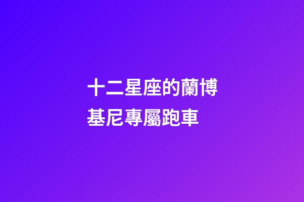 十二星座的蘭博基尼專屬跑車-第1張-星座運勢-玄機派