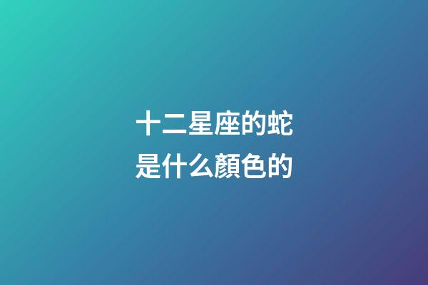 十二星座的蛇是什么顏色的-第1張-星座運勢-玄機派