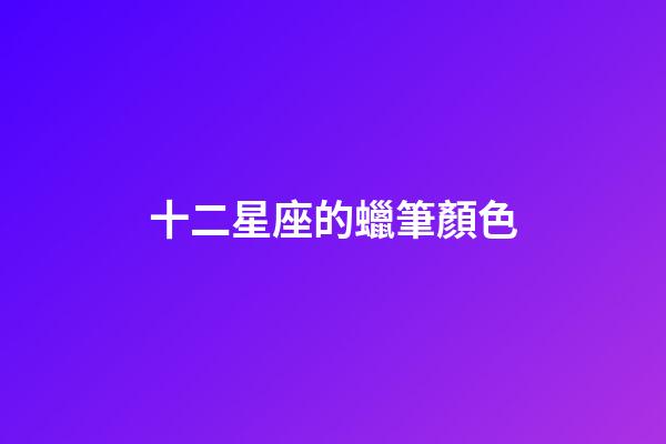 十二星座的蠟筆顏色-第1張-星座運(yùn)勢(shì)-玄機(jī)派