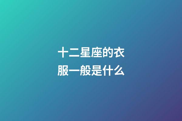 十二星座的衣服一般是什么-第1張-星座運勢-玄機派