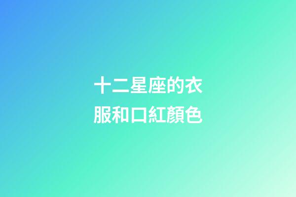 十二星座的衣服和口紅顏色-第1張-星座運(yùn)勢-玄機(jī)派