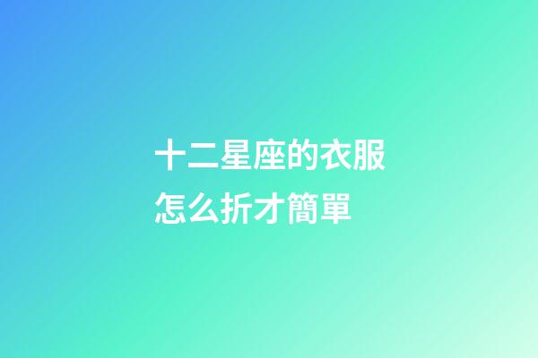 十二星座的衣服怎么折才簡單-第1張-星座運勢-玄機派