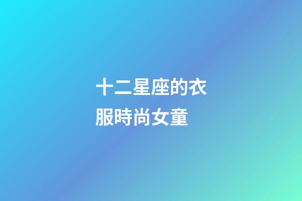 十二星座的衣服時尚女童-第1張-星座運勢-玄機派
