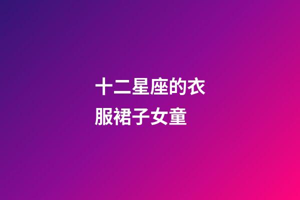 十二星座的衣服裙子女童-第1張-星座運勢-玄機派