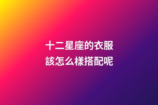 十二星座的衣服該怎么樣搭配呢-第1張-星座運勢-玄機派