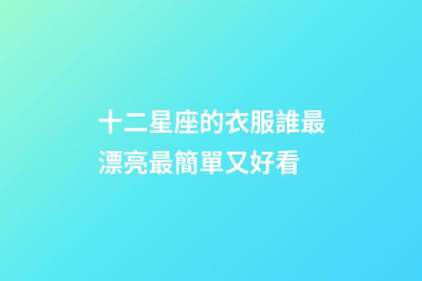 十二星座的衣服誰最漂亮最簡單又好看-第1張-星座運(yùn)勢-玄機(jī)派