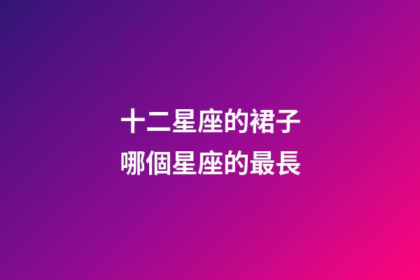 十二星座的裙子哪個星座的最長-第1張-星座運勢-玄機派