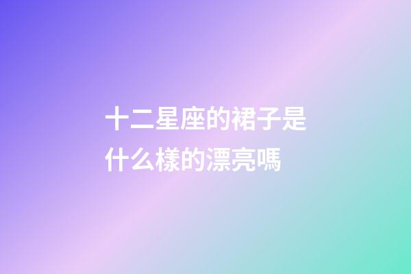 十二星座的裙子是什么樣的漂亮嗎-第1張-星座運勢-玄機派