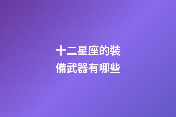 十二星座的裝備武器有哪些-第1張-星座運勢-玄機派