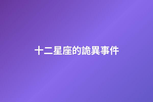 十二星座的詭異事件-第1張-星座運勢-玄機派