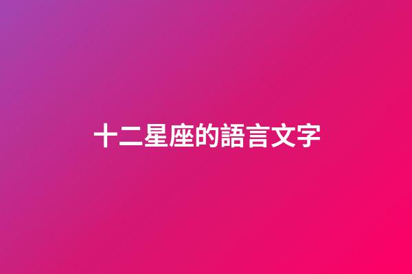 十二星座的語言文字-第1張-星座運勢-玄機派