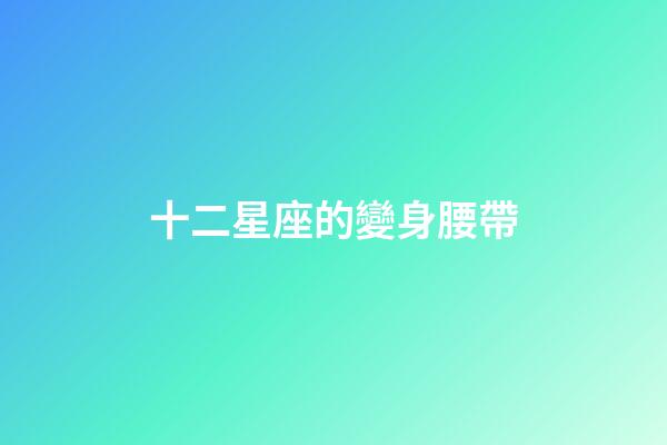 十二星座的變身腰帶-第1張-星座運(yùn)勢(shì)-玄機(jī)派