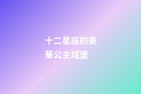 十二星座的豪華公主城堡-第1張-星座運勢-玄機派