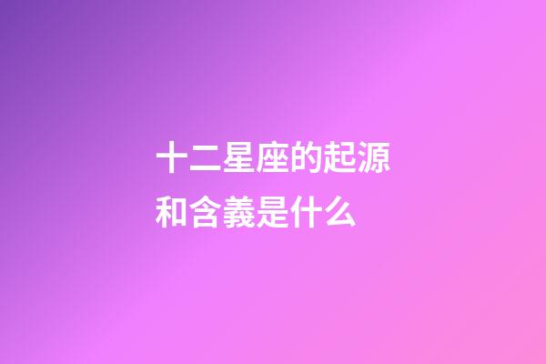 十二星座的起源和含義是什么