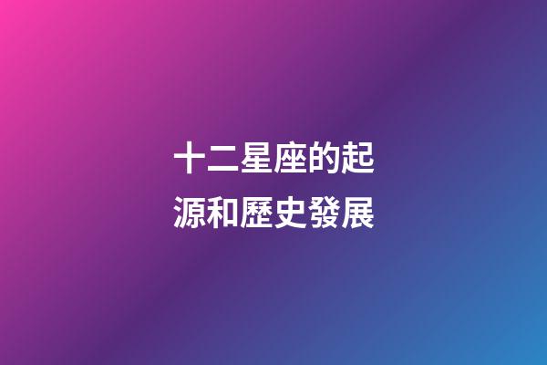 十二星座的起源和歷史發展-第1張-星座運勢-玄機派