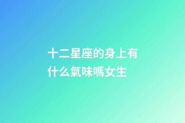 十二星座的身上有什么氣味嗎女生-第1張-星座運勢-玄機派
