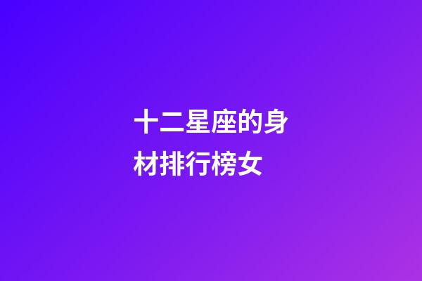 十二星座的身材排行榜女-第1張-星座運(yùn)勢(shì)-玄機(jī)派