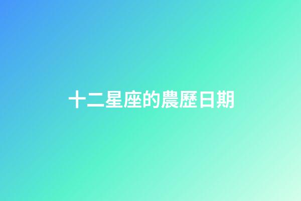 十二星座的農歷日期-第1張-星座運勢-玄機派