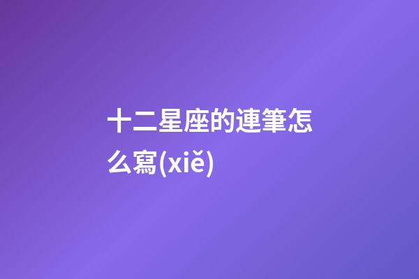 十二星座的連筆怎么寫(xiě)