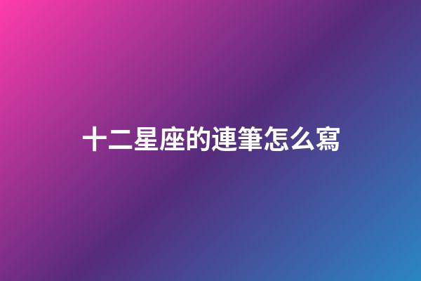 十二星座的連筆怎么寫-第1張-星座運勢-玄機派
