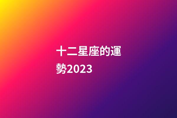 十二星座的運勢2023-第1張-星座運勢-玄機派