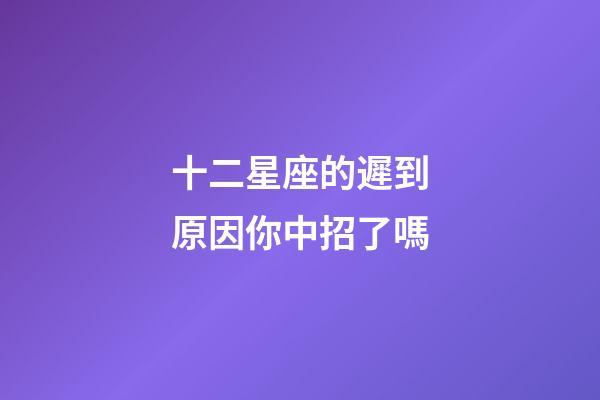 十二星座的遲到原因你中招了嗎-第1張-星座運勢-玄機派