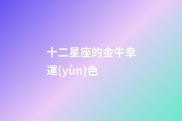 十二星座的金牛幸運(yùn)色-第1張-星座運(yùn)勢-玄機(jī)派