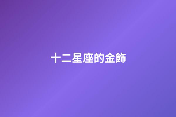十二星座的金飾-第1張-星座運勢-玄機派