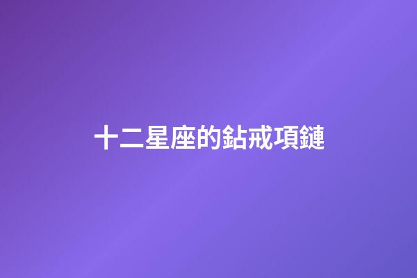 十二星座的鉆戒項鏈-第1張-星座運勢-玄機派