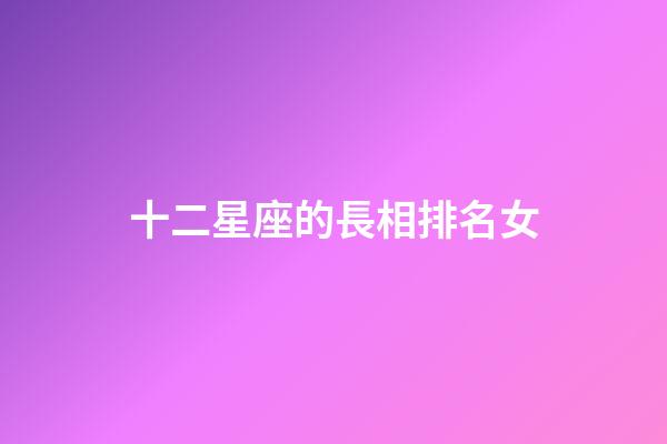十二星座的長相排名女-第1張-星座運(yùn)勢-玄機(jī)派
