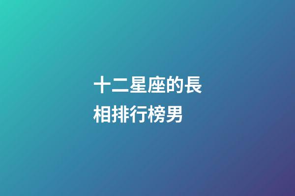十二星座的長相排行榜男-第1張-星座運勢-玄機派