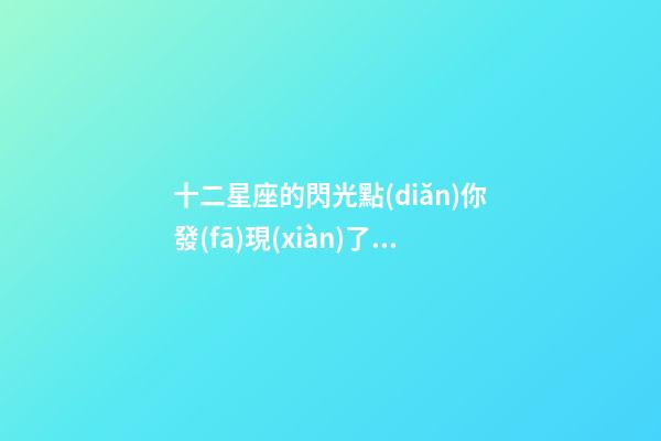 十二星座的閃光點(diǎn)你發(fā)現(xiàn)了嗎-第1張-星座運(yùn)勢(shì)-玄機(jī)派