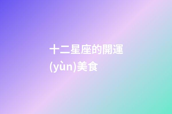 十二星座的開運(yùn)美食