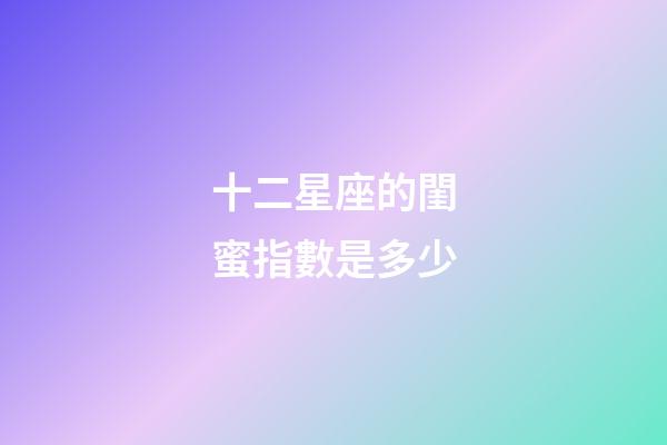 十二星座的閨蜜指數是多少-第1張-星座運勢-玄機派