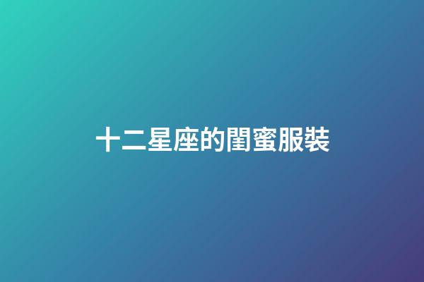 十二星座的閨蜜服裝-第1張-星座運勢-玄機派