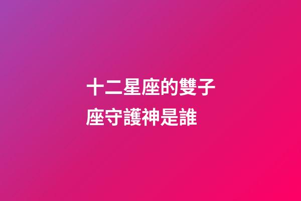 十二星座的雙子座守護神是誰-第1張-星座運勢-玄機派