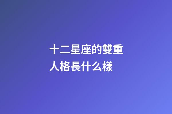 十二星座的雙重人格長什么樣-第1張-星座運勢-玄機派