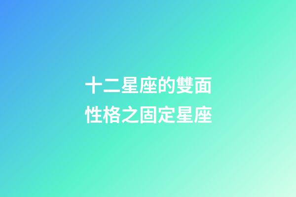 十二星座的雙面性格之固定星座-第1張-星座運勢-玄機派