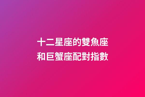 十二星座的雙魚座和巨蟹座配對指數-第1張-星座運勢-玄機派